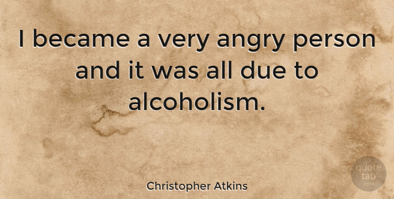 Christopher Atkins Quote About Persons, Alcoholism, Angry: I Became A Very Angry...