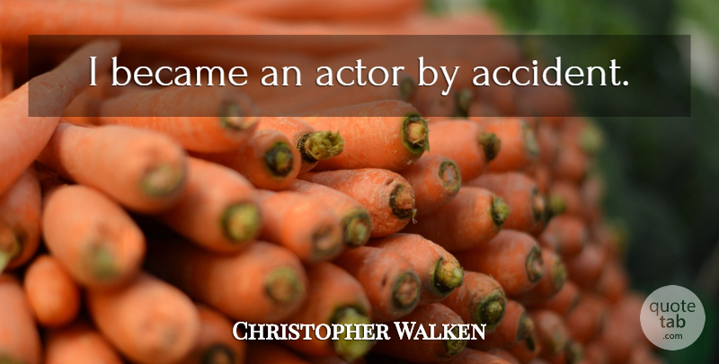 Christopher Walken Quote About Actors, Accidents: I Became An Actor By...