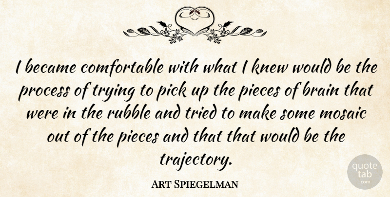 Art Spiegelman Quote About Brain, Trying, Pieces: I Became Comfortable With What...
