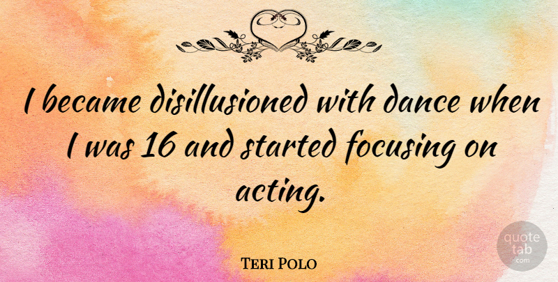 Teri Polo Quote About Acting, Disillusioned, Disillusion: I Became Disillusioned With Dance...