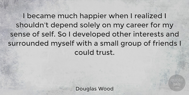 Douglas Wood Quote About Became, Depend, Developed, Group, Happier: I Became Much Happier When...