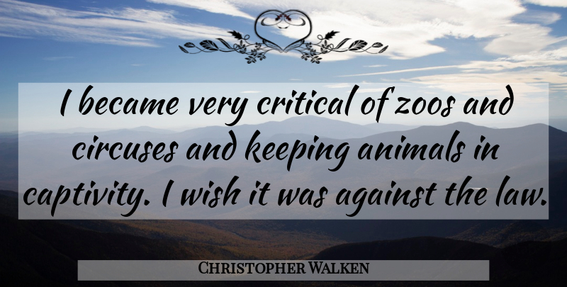 Christopher Walken Quote About Zoos, Animal, Law: I Became Very Critical Of...