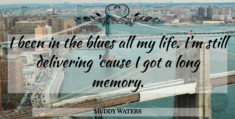 Muddy Waters Quote About Memories, Long, Causes: I Been In The Blues...