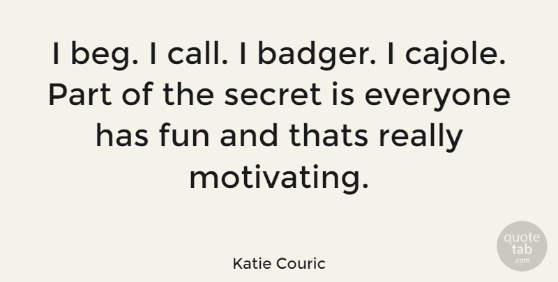 Katie Couric Quote About Fun, Having Fun, Secret: I Beg I Call I...