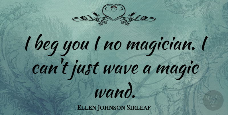 Ellen Johnson Sirleaf Quote About Magic, Wave, Wands: I Beg You I No...