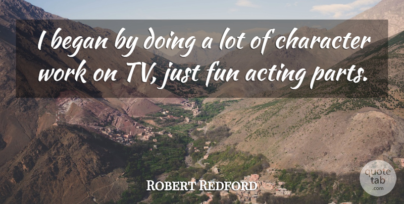 Robert Redford Quote About Acting, Began, Work: I Began By Doing A...