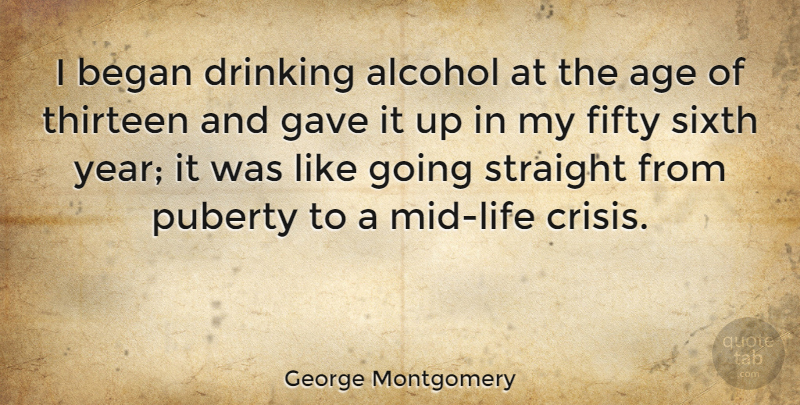 George Montgomery Quote About Drinking, Years, Alcohol: I Began Drinking Alcohol At...
