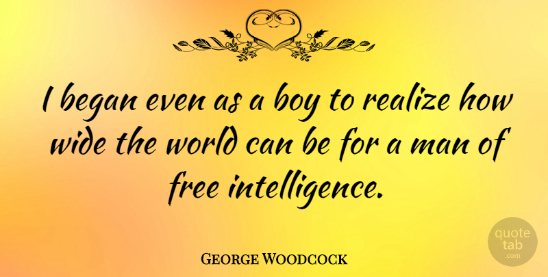 George Woodcock Quote About Began, Canadian Writer, Man, Wide: I Began Even As A...