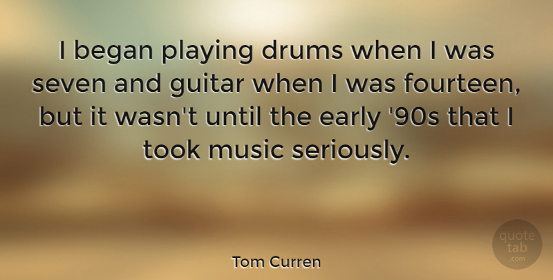 Tom Curren Quote About Began, Drums, Early, Guitar, Music: I Began Playing Drums When...