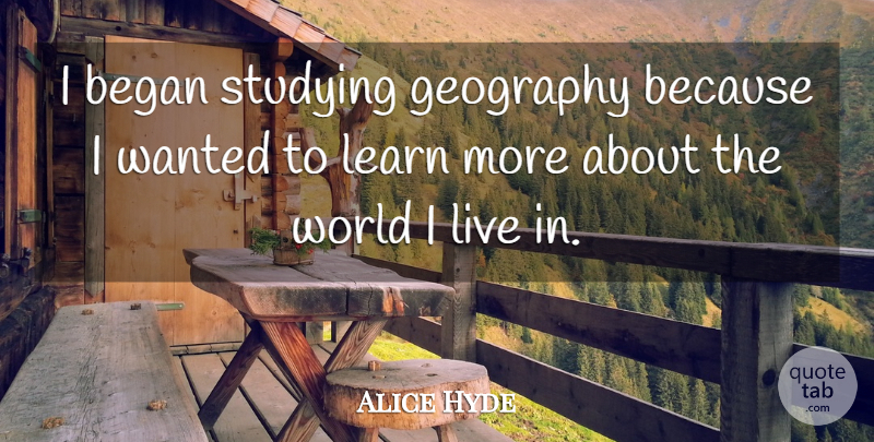 Alice Hyde Quote About Began, Geography, Learn, Studying: I Began Studying Geography Because...