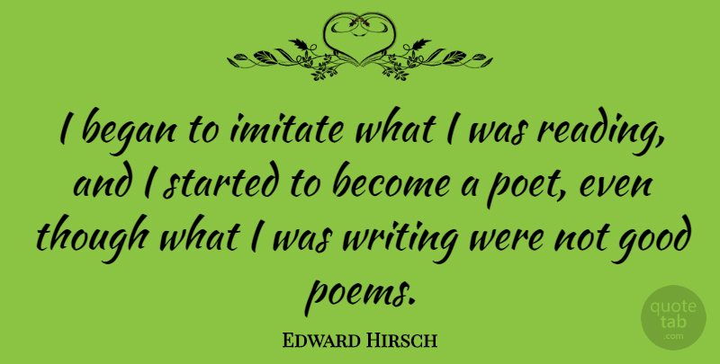 Edward Hirsch Quote About Began, Good, Though: I Began To Imitate What...