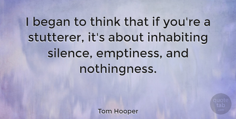 Tom Hooper Quote About Thinking, Silence, Emptiness: I Began To Think That...