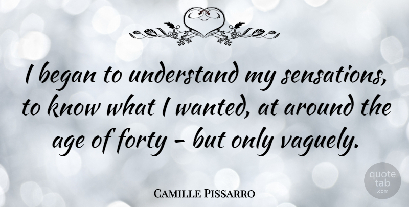 Camille Pissarro Quote About Age, Wanted, Forty: I Began To Understand My...