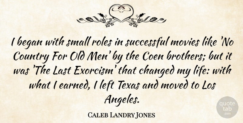 Caleb Landry Jones Quote About Began, Changed, Coen, Country, Last: I Began With Small Roles...