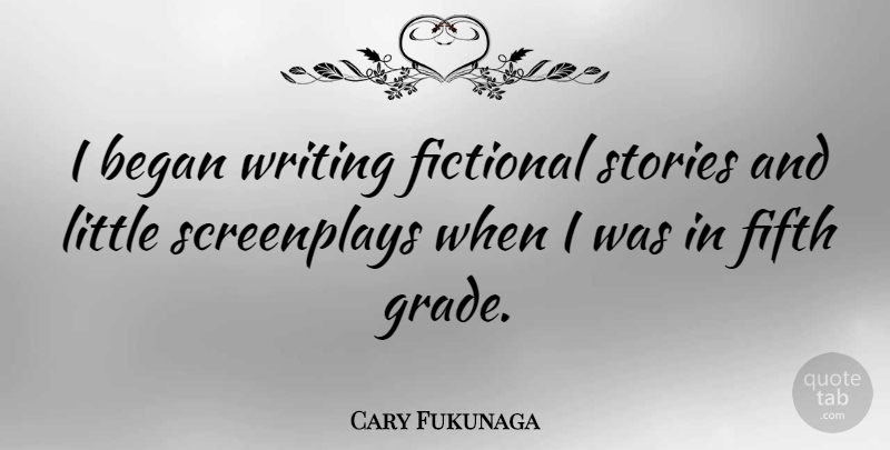 Cary Fukunaga Quote About Fictional, Fifth: I Began Writing Fictional Stories...
