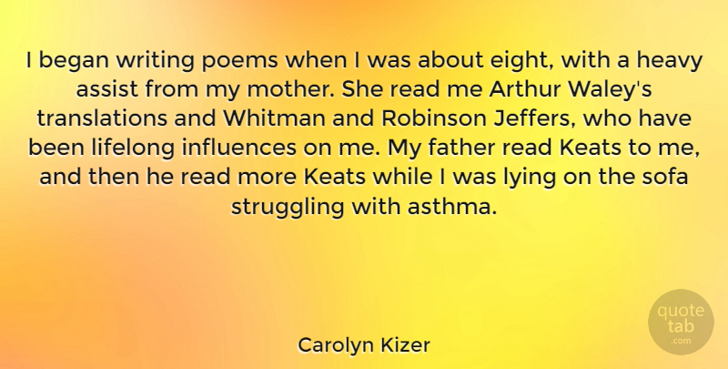 Carolyn Kizer Quote About Arthur, Assist, Began, Heavy, Influences: I Began Writing Poems When...