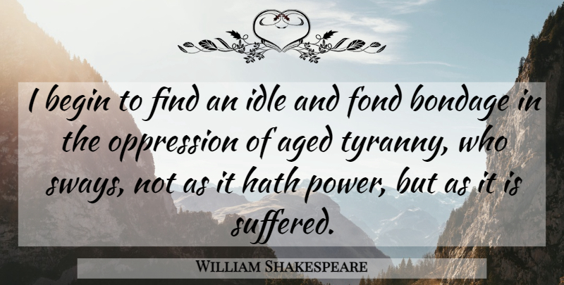 William Shakespeare Quote About Power, Age, Politics: I Begin To Find An...