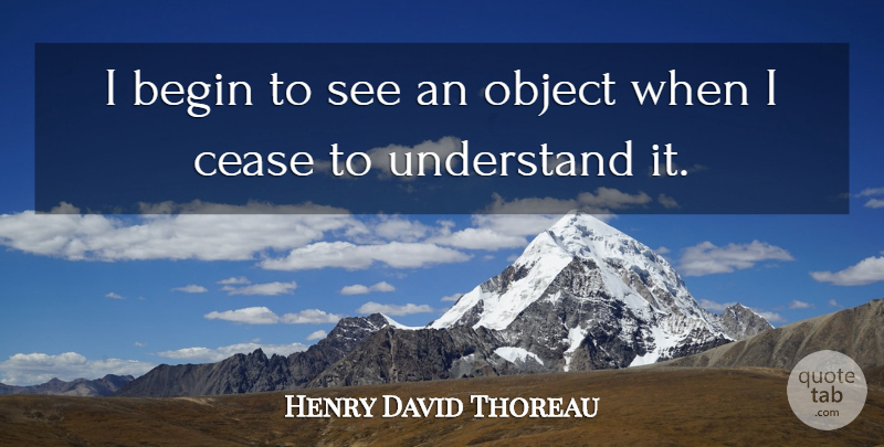Henry David Thoreau Quote About Vision, Cease, Objects: I Begin To See An...