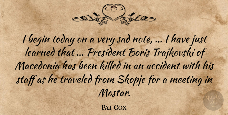 Pat Cox Quote About Accident, Begin, Learned, Meeting, President: I Begin Today On A...