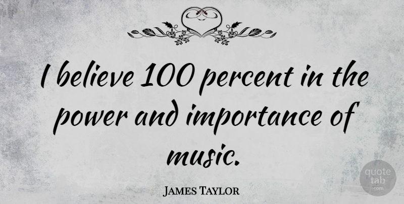 James Taylor Quote About Believe, Importance, Percent: I Believe 100 Percent In...