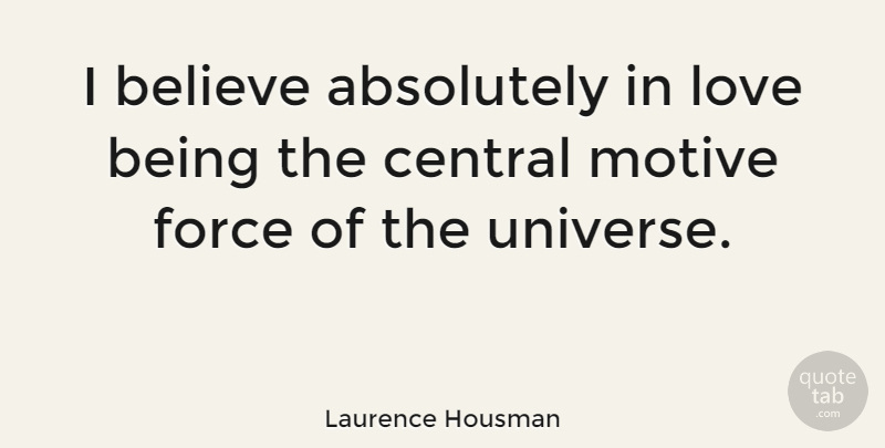 Laurence Housman Quote About Believe, Love Is, Force: I Believe Absolutely In Love...