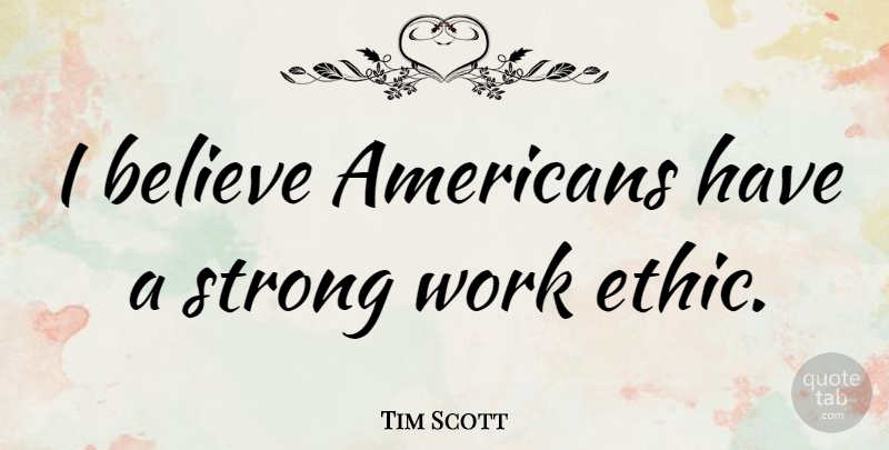 Tim Scott Quote About Believe, Work: I Believe Americans Have A...