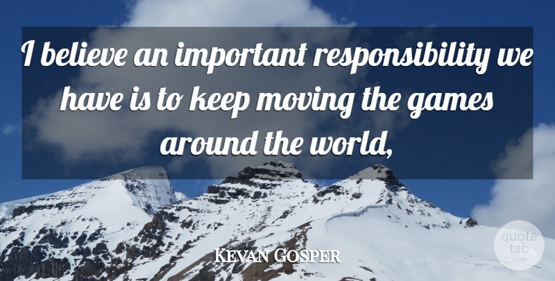 Kevan Gosper Quote About Believe, Games, Moving, Responsibility: I Believe An Important Responsibility...