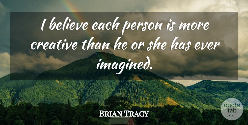 Brian Tracy Quote About Believe, Creative, I Believe: I Believe Each Person Is...