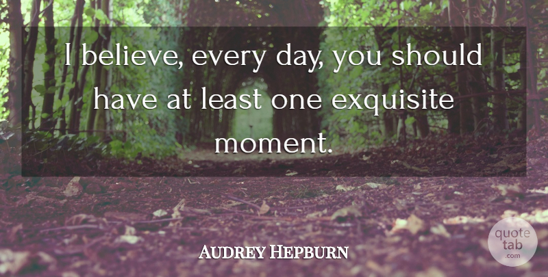 Audrey Hepburn Quote About Life, Believe, Should Have: I Believe Every Day You...