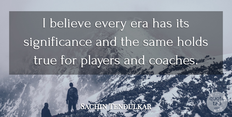 Sachin Tendulkar Quote About Sports, Believe, Player: I Believe Every Era Has...