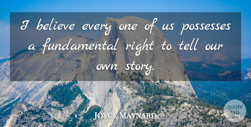 Joyce Maynard Quote About Believe, Fundamentals, Stories: I Believe Every One Of...