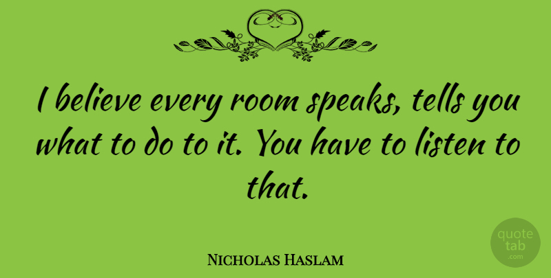 Nicholas Haslam Quote About Believe, Listen, Room, Tells: I Believe Every Room Speaks...