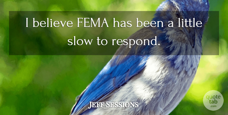Jeff Sessions Quote About Believe, Fema, Slow: I Believe Fema Has Been...