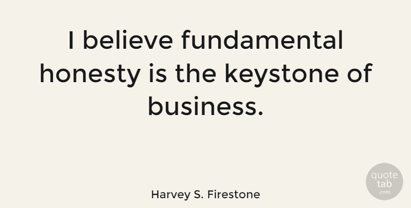 Harvey S. Firestone Quote About Trust, Honesty, Believe: I Believe Fundamental Honesty Is...