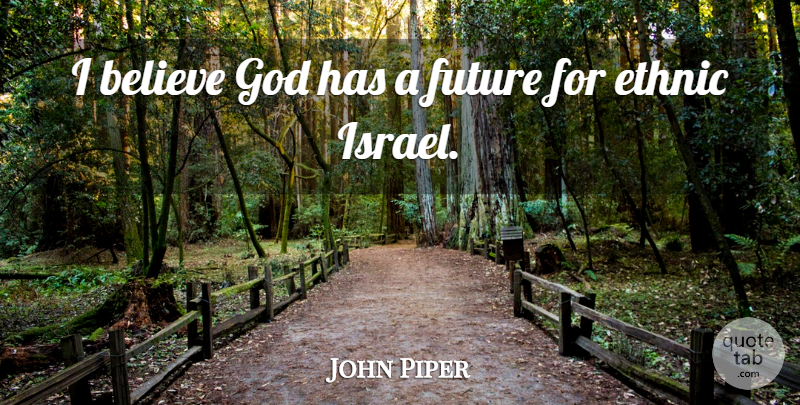 John Piper Quote About Believe, Future, God: I Believe God Has A...