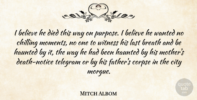 Mitch Albom Quote About Mother, Father, Believe: I Believe He Died This...