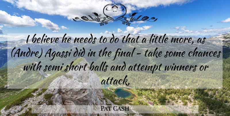 Pat Cash Quote About Attempt, Balls, Believe, Chances, Final: I Believe He Needs To...