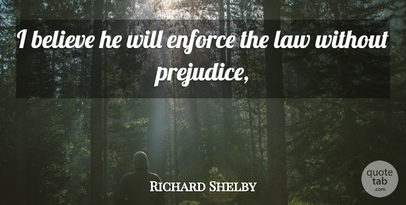 Richard Shelby Quote About Believe, Enforce, Law: I Believe He Will Enforce...