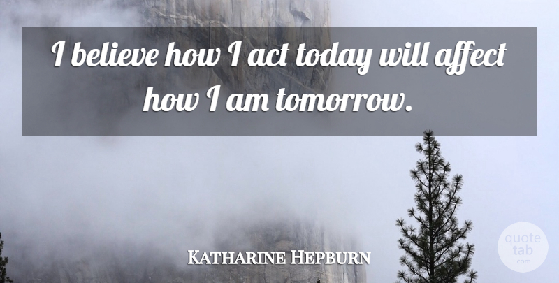 Katharine Hepburn Quote About Motivational, Believe, Today: I Believe How I Act...