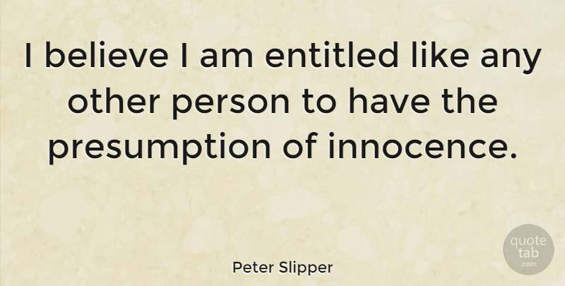 Peter Slipper Quote About Believe, Presumption Of Innocence, Persons: I Believe I Am Entitled...