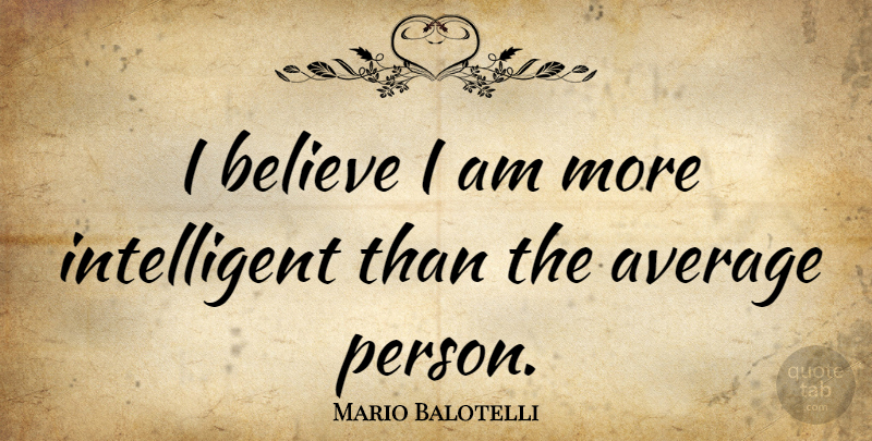 Mario Balotelli Quote About Believe, Intelligent, Average: I Believe I Am More...