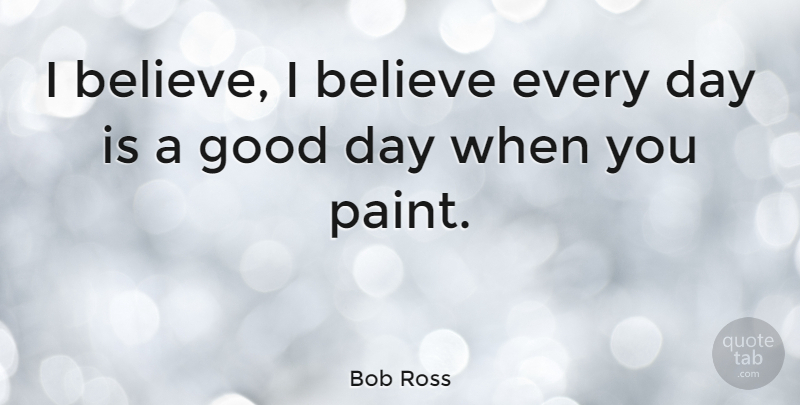 Bob Ross Quote About Running, Believe, Good Day: I Believe I Believe Every...