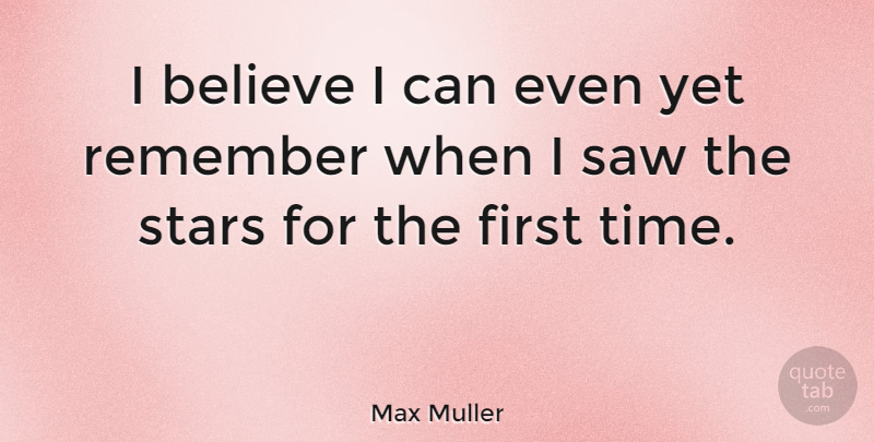 Max Muller Quote About Stars, Believe, Saws: I Believe I Can Even...