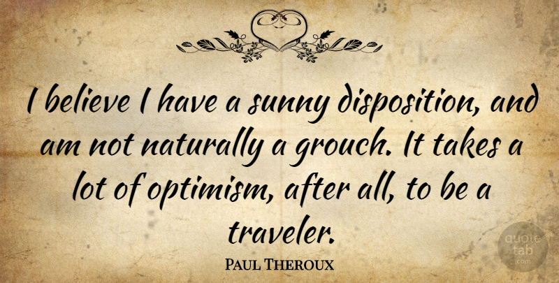 Paul Theroux Quote About Believe, Optimism, Sunny: I Believe I Have A...