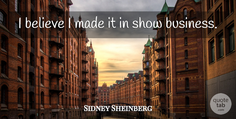 Sidney Sheinberg Quote About Believe, Business: I Believe I Made It...