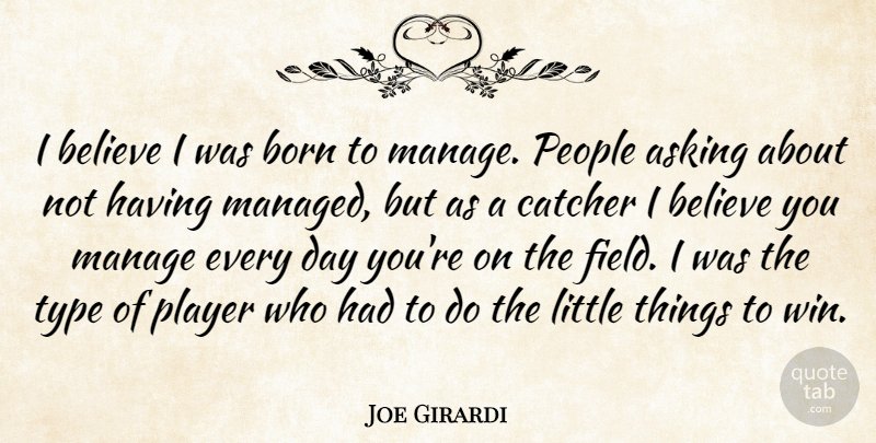 Joe Girardi Quote About Asking, Believe, Born, Catcher, Manage: I Believe I Was Born...