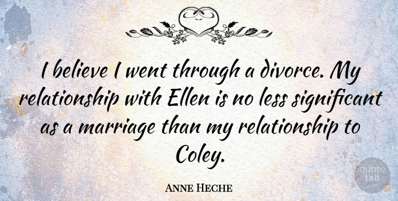 Anne Heche Quote About Believe, Divorce, I Believe: I Believe I Went Through...