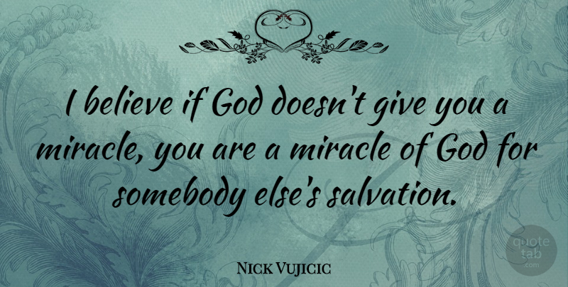 Nick Vujicic Quote About Believe, Giving, Miracle: I Believe If God Doesnt...