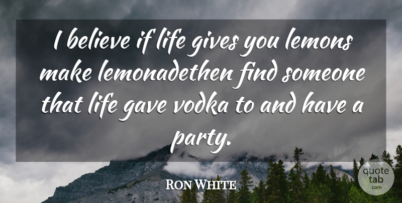 Ron White Quote About Believe, Gave, Gives, Lemons, Life: I Believe If Life Gives...