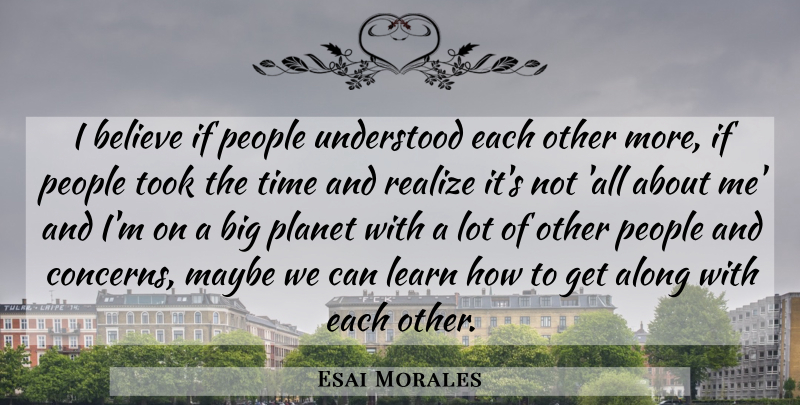 Esai Morales Quote About Along, Believe, Learn, Maybe, People: I Believe If People Understood...